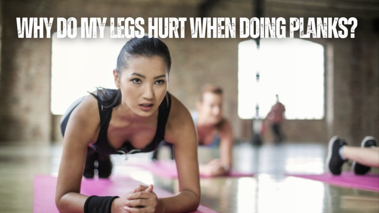 Why Do My Legs Hurt When Doing Planks? 12 Things To Consider