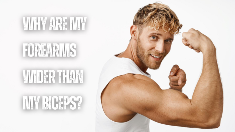 Why Are My Forearms Wider Than My Biceps? 10 Factors To Consider