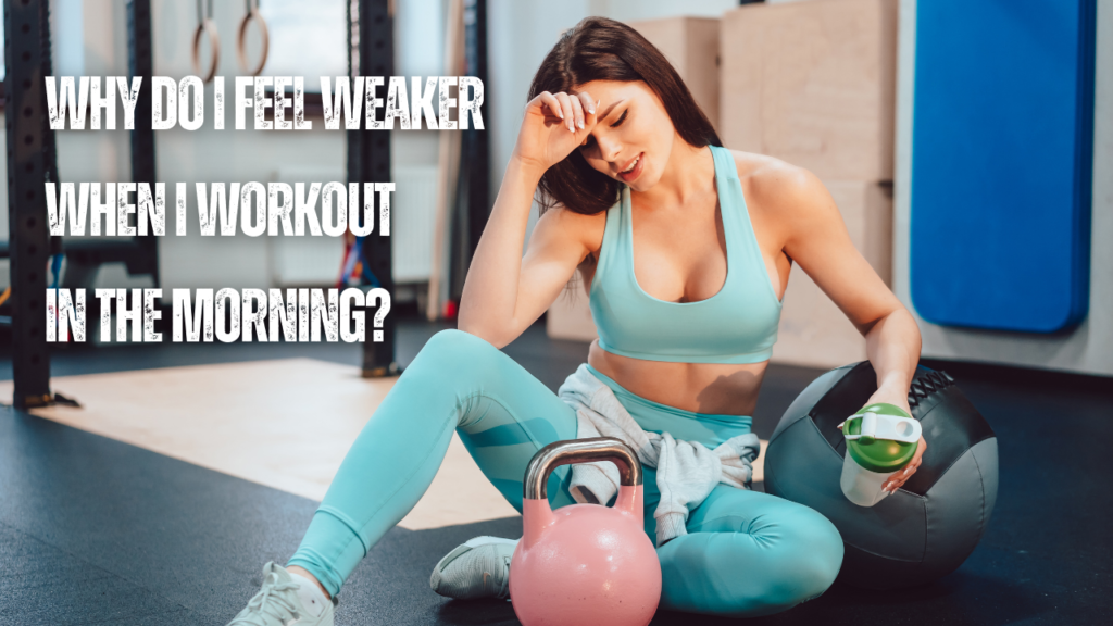 Why Do I Feel Weaker When I Workout In The Morning?