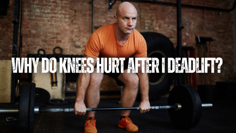 Why Do Knees Hurt After I Deadlift? 13 Reasons They Might