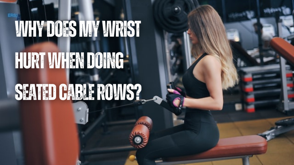 Why Does My Wrist Hurt When Doing Seated Cable Rows?