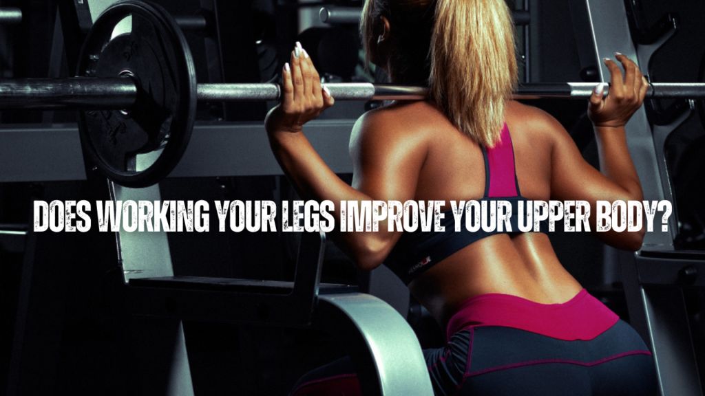 does Working your legs improve your upper body?
