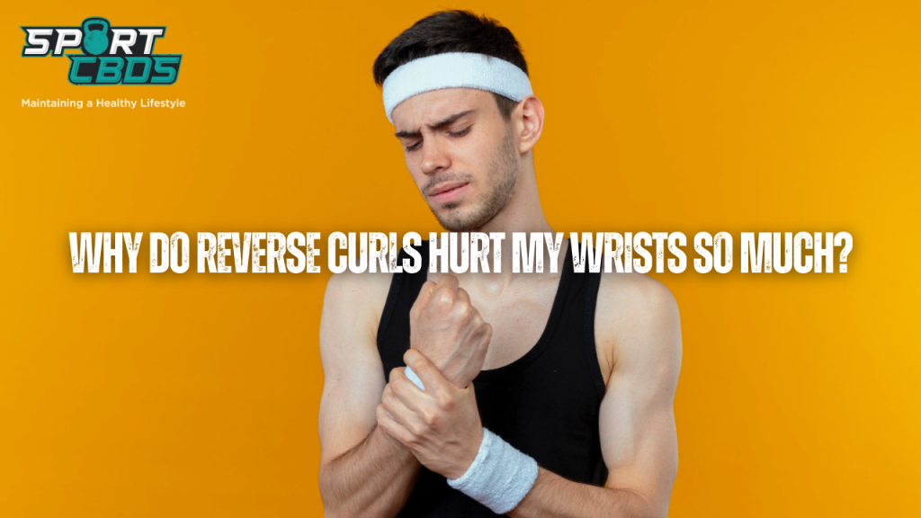 Why do reverse curls hurt my wrists so much?