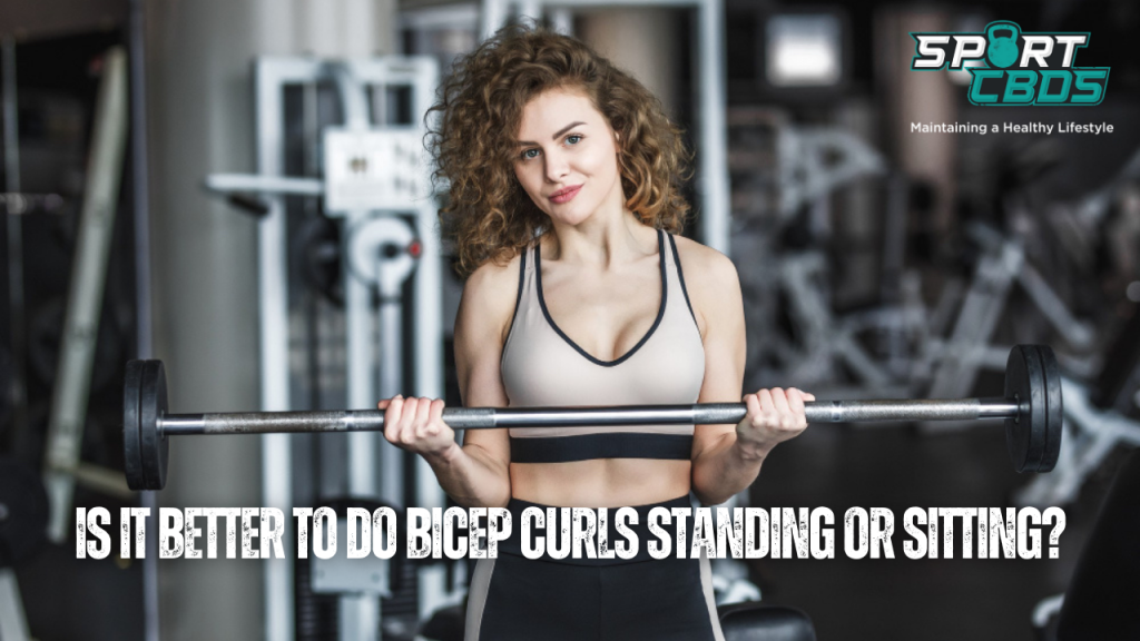 Is it Better To Do Bicep Curls Standing or Sitting?